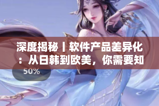 深度揭秘丨軟件產(chǎn)品差異化：從日韓到歐美，你需要知道什么？