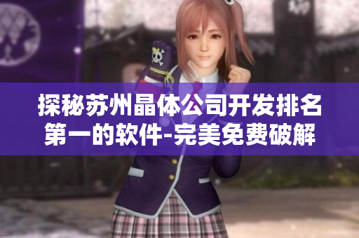 探秘蘇州晶體公司開發(fā)排名第一的軟件-完美免費(fèi)破解攻略！