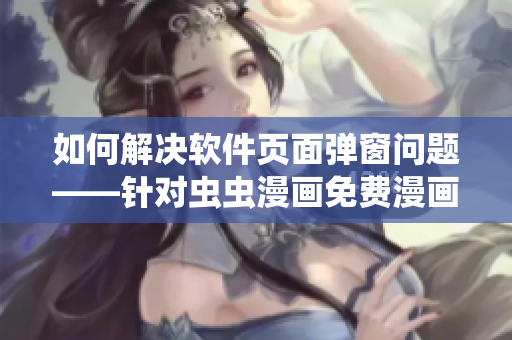 如何解決軟件頁面彈窗問題——針對蟲蟲漫畫免費漫畫頁面的解決方案