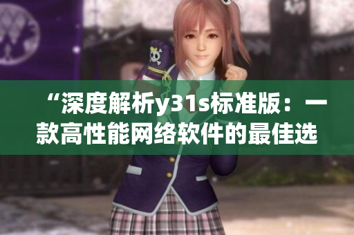 “深度解析y31s標準版：一款高性能網絡軟件的最佳選擇”