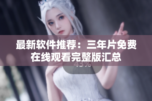 最新軟件推薦：三年片免費在線觀看完整版匯總