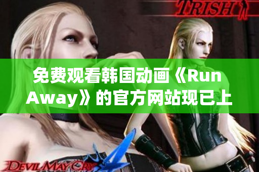 免費(fèi)觀看韓國動(dòng)畫《Run Away》的官方網(wǎng)站現(xiàn)已上線
