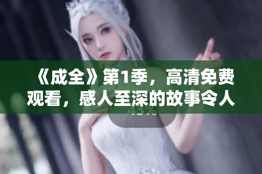 《成全》第1季，高清免費(fèi)觀看，感人至深的故事令人動(dòng)容！