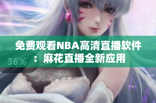 免費觀看NBA高清直播軟件：麻花直播全新應用