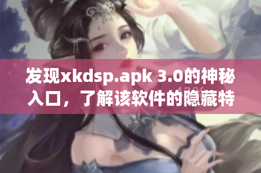 發現xkdsp.apk 3.0的神秘入口，了解該軟件的隱藏特色