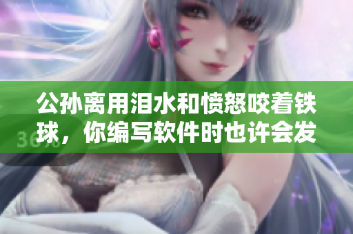 公孫離用淚水和憤怒咬著鐵球，你編寫軟件時也許會發現它們是你最好的朋友
