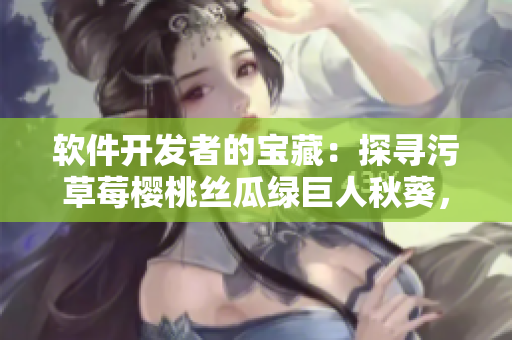 軟件開發(fā)者的寶藏：探尋污草莓櫻桃絲瓜綠巨人秋葵，發(fā)現(xiàn)筆趣閣的秘密技能
