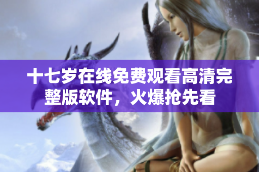十七歲在線免費觀看高清完整版軟件，火爆搶先看