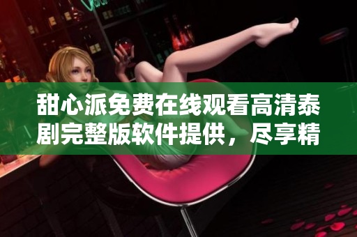 甜心派免費在線觀看高清泰劇完整版軟件提供，盡享精彩劇情享受！