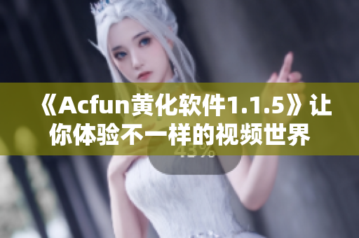 《Acfun黃化軟件1.1.5》讓你體驗不一樣的視頻世界
