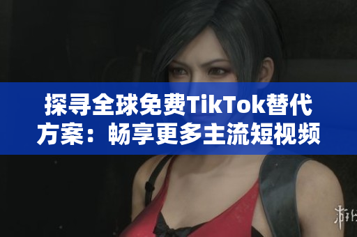 探尋全球免費(fèi)TikTok替代方案：暢享更多主流短視頻應(yīng)用！