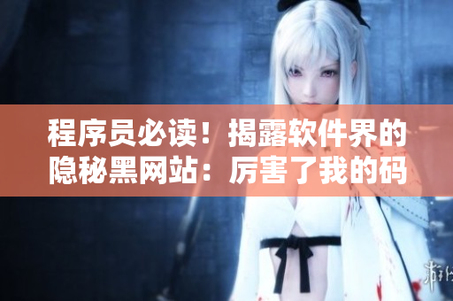 程序員必讀！揭露軟件界的隱秘黑網(wǎng)站：厲害了我的碼！