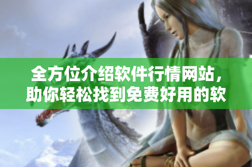 全方位介紹軟件行情網(wǎng)站，助你輕松找到免費(fèi)好用的軟件