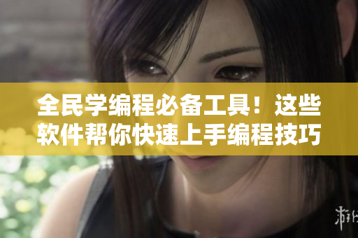 全民學編程必備工具！這些軟件幫你快速上手編程技巧，免費下載立即開始！