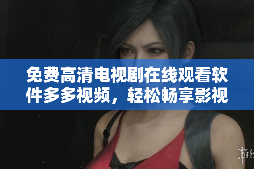 免費高清電視劇在線觀看軟件多多視頻，輕松暢享影視娛樂
