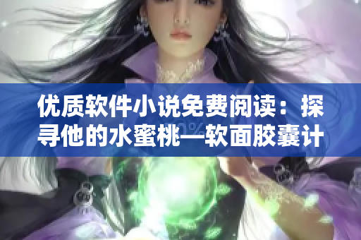 優質軟件小說免費閱讀：探尋他的水蜜桃—軟面膠囊計劃