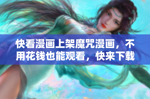 快看漫畫上架魔咒漫畫，不用花錢也能觀看，快來下載體驗吧！
