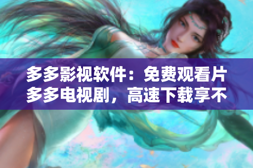 多多影視軟件：免費觀看片多多電視劇，高速下載享不停！
