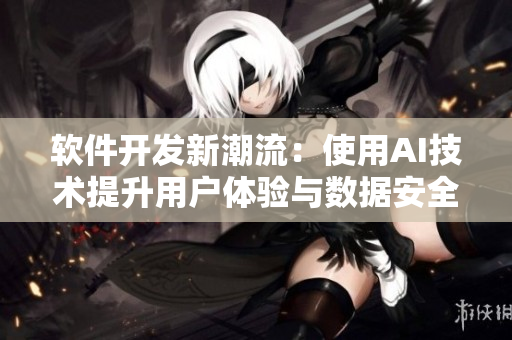 軟件開發新潮流：使用AI技術提升用戶體驗與數據安全