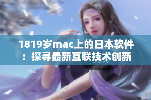 1819歲mac上的日本軟件：探尋最新互聯(lián)技術創(chuàng)新