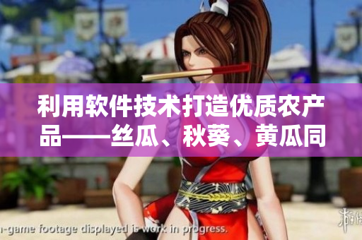 利用軟件技術打造優(yōu)質農(nóng)產(chǎn)品——絲瓜、秋葵、黃瓜同臺飚艷