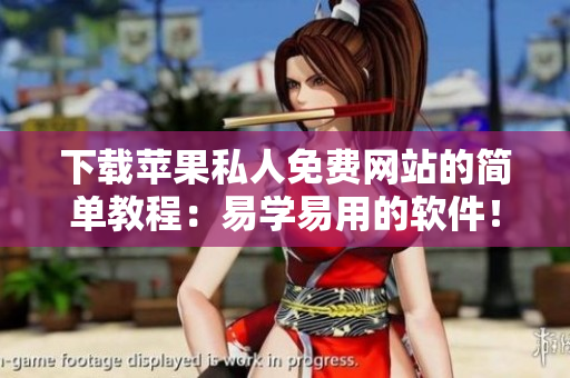 下載蘋果私人免費網(wǎng)站的簡單教程：易學易用的軟件！