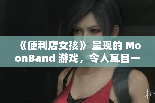 《便利店女孩》 呈現(xiàn)的 MoonBand 游戲，令人耳目一新