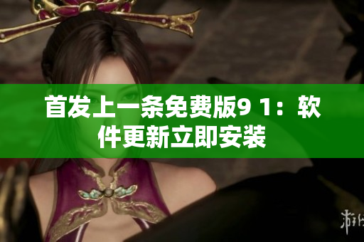 首發(fā)上一條免費版9 1：軟件更新立即安裝
