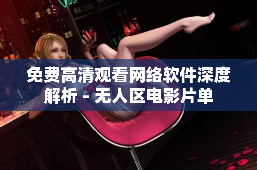 免費高清觀看網(wǎng)絡(luò)軟件深度解析 - 無人區(qū)電影片單