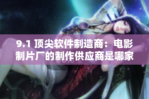 9.1 頂尖軟件制造商：電影制片廠的制作供應(yīng)商是哪家？