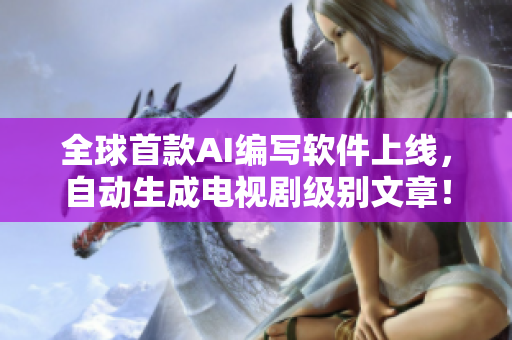 全球首款AI編寫軟件上線，自動生成電視劇級別文章！