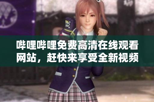 嗶哩嗶哩免費高清在線觀看網(wǎng)站，趕快來享受全新視頻體驗！