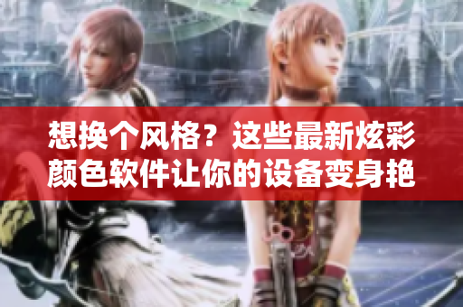 想換個(gè)風(fēng)格？這些最新炫彩顏色軟件讓你的設(shè)備變身艷麗主角！