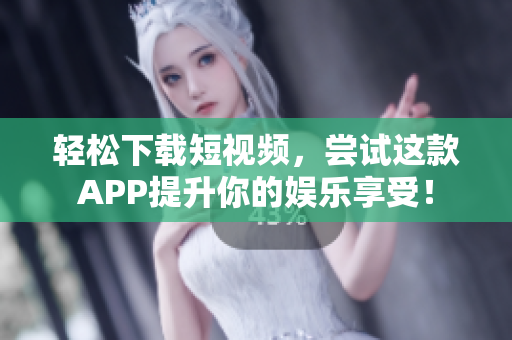 輕松下載短視頻，嘗試這款A(yù)PP提升你的娛樂(lè)享受！