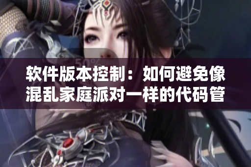 軟件版本控制：如何避免像混亂家庭派對一樣的代碼管理問題？