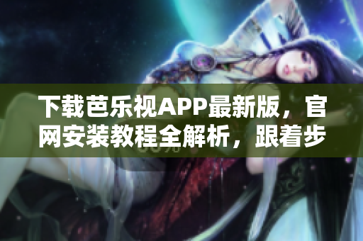下載芭樂視APP最新版，官網安裝教程全解析，跟著步驟安裝完畢。