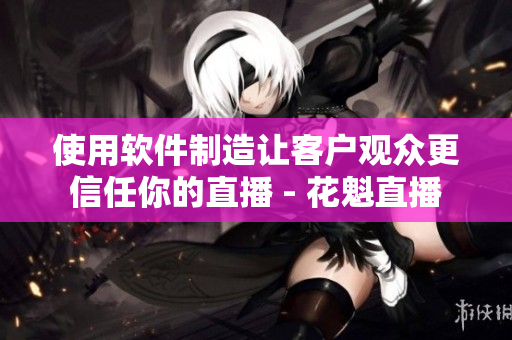 使用軟件制造讓客戶觀眾更信任你的直播 - 花魁直播