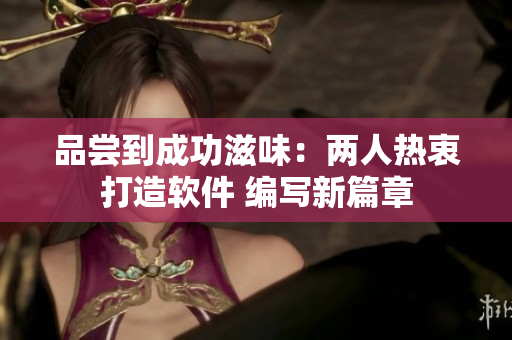 品嘗到成功滋味：兩人熱衷打造軟件 編寫新篇章
