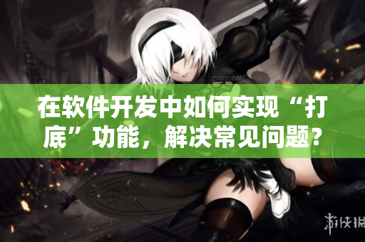 在軟件開發(fā)中如何實(shí)現(xiàn)“打底”功能，解決常見問題？