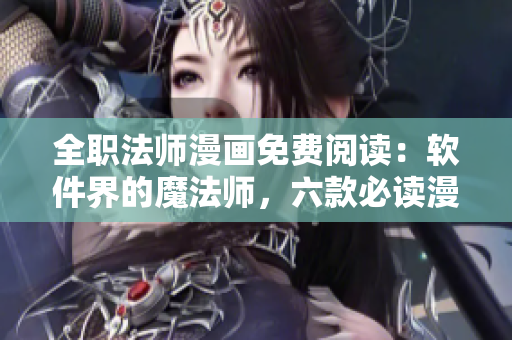全職法師漫畫免費閱讀：軟件界的魔法師，六款必讀漫畫