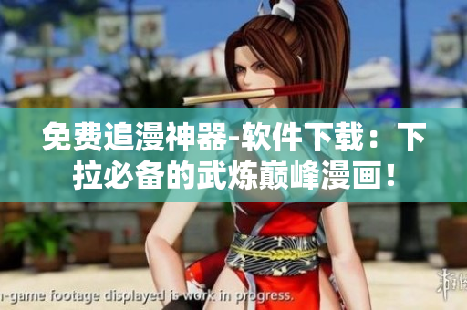 免費(fèi)追漫神器-軟件下載：下拉必備的武煉巔峰漫畫(huà)！