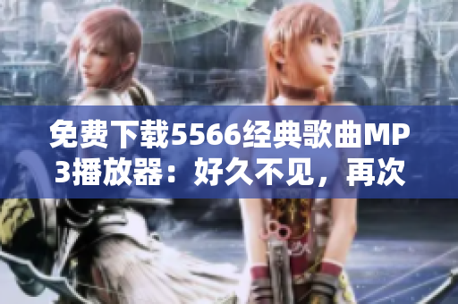免費(fèi)下載5566經(jīng)典歌曲MP3播放器：好久不見(jiàn)，再次重溫回憶