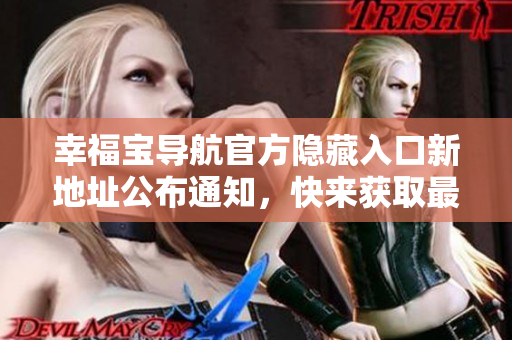 幸福寶導(dǎo)航官方隱藏入口新地址公布通知，快來(lái)獲取最新版APP！