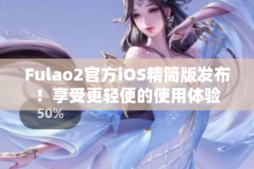 Fulao2官方iOS精簡版發布！享受更輕便的使用體驗