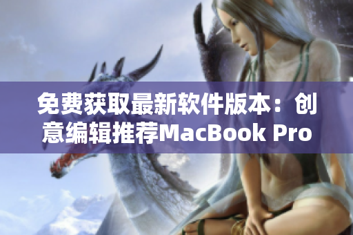 免費獲取最新軟件版本：創意編輯推薦MacBook Pro實用工具網站