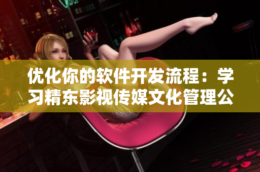 優化你的軟件開發流程：學習精東影視傳媒文化管理公司的成功經驗