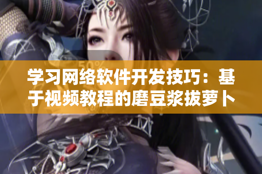 學習網絡軟件開發技巧：基于視頻教程的磨豆漿拔蘿卜實戰案例