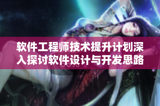 軟件工程師技術(shù)提升計劃深入探討軟件設(shè)計與開發(fā)思路