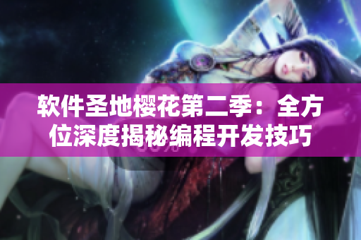 軟件圣地櫻花第二季：全方位深度揭秘編程開發(fā)技巧