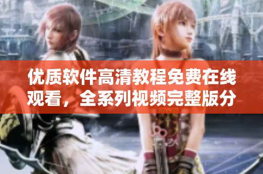 優質軟件高清教程免費在線觀看，全系列視頻完整版分享